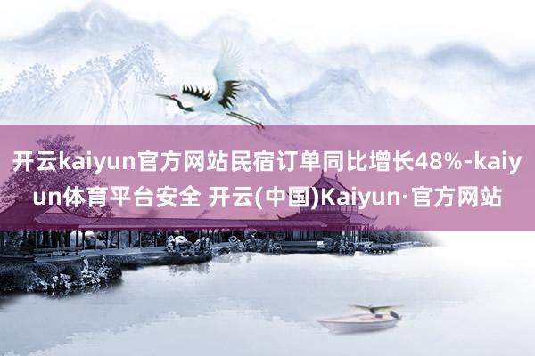 开云kaiyun官方网站民宿订单同比增长48%-kaiyun体育平台安全 开云(中国)Kaiyun·官方网站