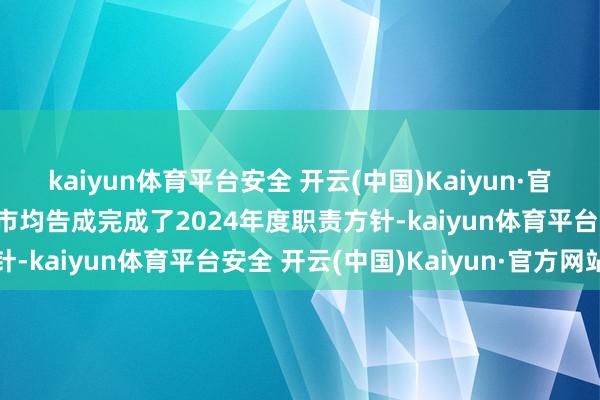 kaiyun体育平台安全 开云(中国)Kaiyun·官方网站其他16个试点城市均告成完成了2024年度职责方针-kaiyun体育平台安全 开云(中国)Kaiyun·官方网站