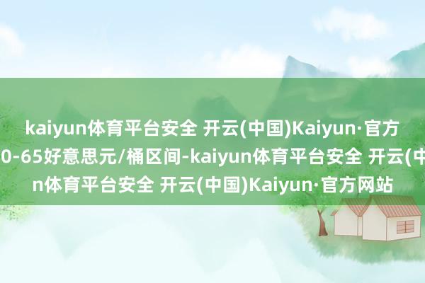 kaiyun体育平台安全 开云(中国)Kaiyun·官方网站鼓励价钱回升至60-65好意思元/桶区间-kaiyun体育平台安全 开云(中国)Kaiyun·官方网站