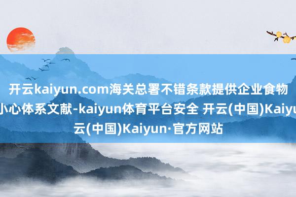 开云kaiyun.com海关总署不错条款提供企业食物安全卫生和小心体系文献-kaiyun体育平台安全 开云(中国)Kaiyun·官方网站