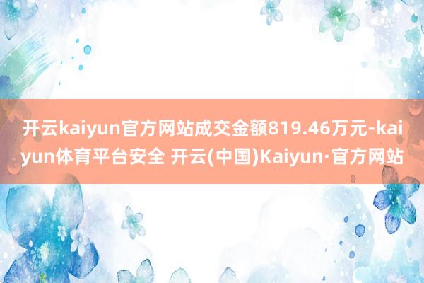 开云kaiyun官方网站成交金额819.46万元-kaiyun体育平台安全 开云(中国)Kaiyun·官方网站