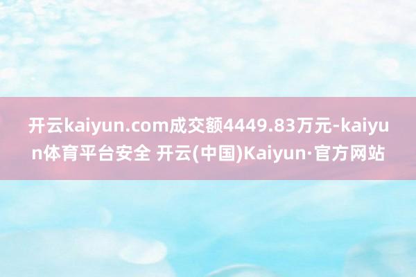 开云kaiyun.com成交额4449.83万元-kaiyun体育平台安全 开云(中国)Kaiyun·官方网站