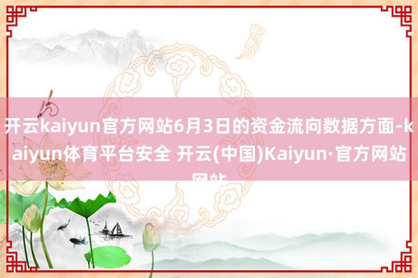开云kaiyun官方网站6月3日的资金流向数据方面-kaiyun体育平台安全 开云(中国)Kaiyun·官方网站