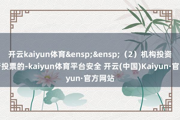 开云kaiyun体育&ensp;&ensp;（2）机构投资者自行投票的-kaiyun体育平台安全 开云(中国)Kaiyun·官方网站
