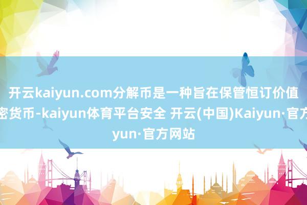 开云kaiyun.com　　分解币是一种旨在保管恒订价值的加密货币-kaiyun体育平台安全 开云(中国)Kaiyun·官方网站