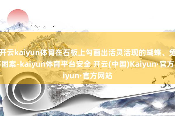 开云kaiyun体育在石板上勾画出活灵活现的蝴蝶、兔子等图案-kaiyun体育平台安全 开云(中国)Kaiyun·官方网站