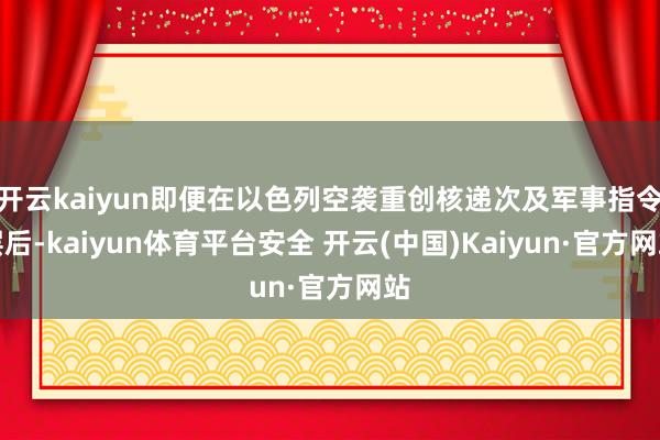 开云kaiyun即便在以色列空袭重创核递次及军事指令层后-kaiyun体育平台安全 开云(中国)Kaiyun·官方网站