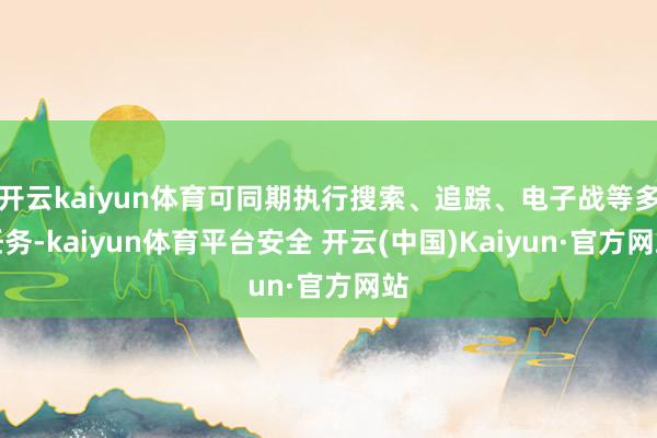 开云kaiyun体育可同期执行搜索、追踪、电子战等多任务-kaiyun体育平台安全 开云(中国)Kaiyun·官方网站
