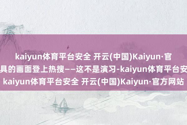 kaiyun体育平台安全 开云(中国)Kaiyun·官方网站大众抢购防辐射面具的画面登上热搜——这不是演习-kaiyun体育平台安全 开云(中国)Kaiyun·官方网站