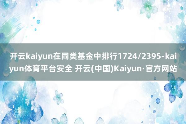 开云kaiyun在同类基金中排行1724/2395-kaiyun体育平台安全 开云(中国)Kaiyun·官方网站
