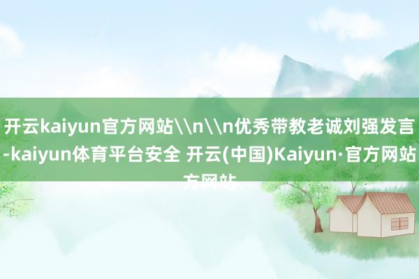 开云kaiyun官方网站\n\n优秀带教老诚刘强发言-kaiyun体育平台安全 开云(中国)Kaiyun·官方网站