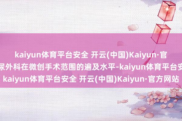 kaiyun体育平台安全 开云(中国)Kaiyun·官方网站不仅体现了病院泌尿外科在微创手术范围的遍及水平-kaiyun体育平台安全 开云(中国)Kaiyun·官方网站