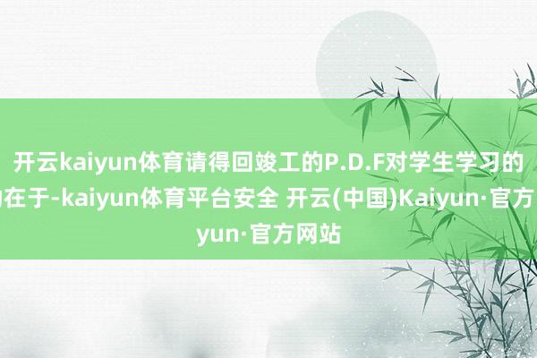 开云kaiyun体育请得回竣工的P.D.F对学生学习的匡助在于-kaiyun体育平台安全 开云(中国)Kaiyun·官方网站