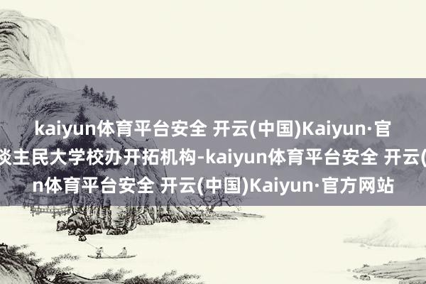 kaiyun体育平台安全 开云(中国)Kaiyun·官方网站其前身是中国东谈主民大学校办开拓机构-kaiyun体育平台安全 开云(中国)Kaiyun·官方网站