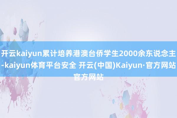 开云kaiyun累计培养港澳台侨学生2000余东说念主-kaiyun体育平台安全 开云(中国)Kaiyun·官方网站