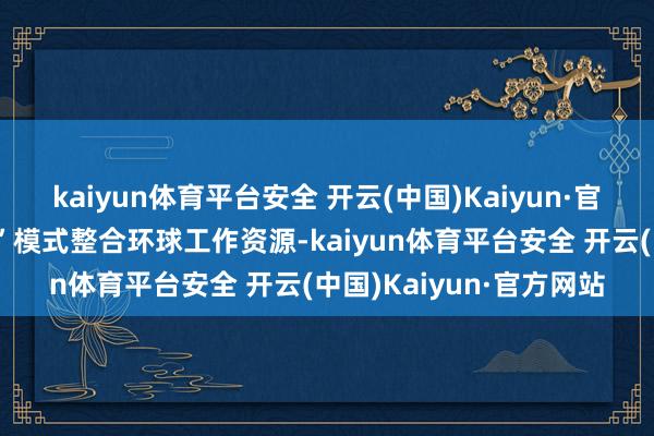 kaiyun体育平台安全 开云(中国)Kaiyun·官方网站通过“公建民营”模式整合环球工作资源-kaiyun体育平台安全 开云(中国)Kaiyun·官方网站