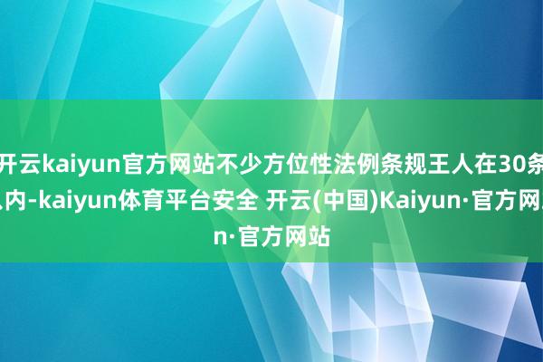 开云kaiyun官方网站不少方位性法例条规王人在30条以内-kaiyun体育平台安全 开云(中国)Kaiyun·官方网站