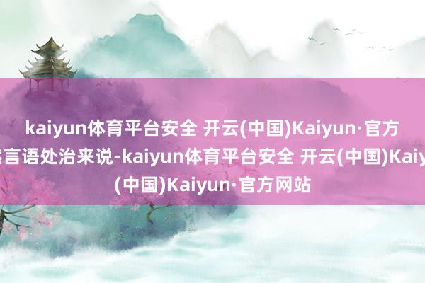 kaiyun体育平台安全 开云(中国)Kaiyun·官方网站关于当然言语处治来说-kaiyun体育平台安全 开云(中国)Kaiyun·官方网站