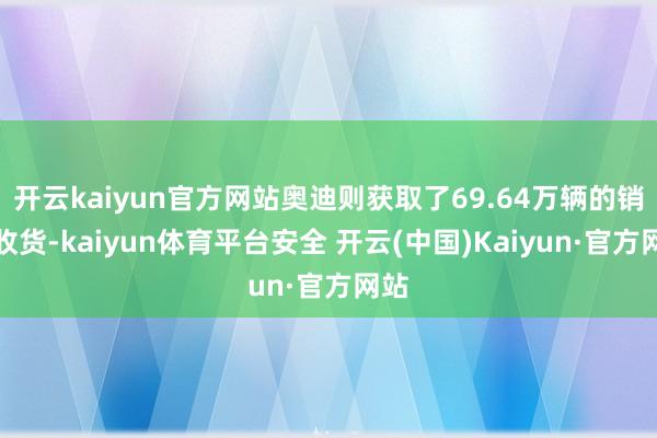 开云kaiyun官方网站奥迪则获取了69.64万辆的销量收货-kaiyun体育平台安全 开云(中国)Kaiyun·官方网站