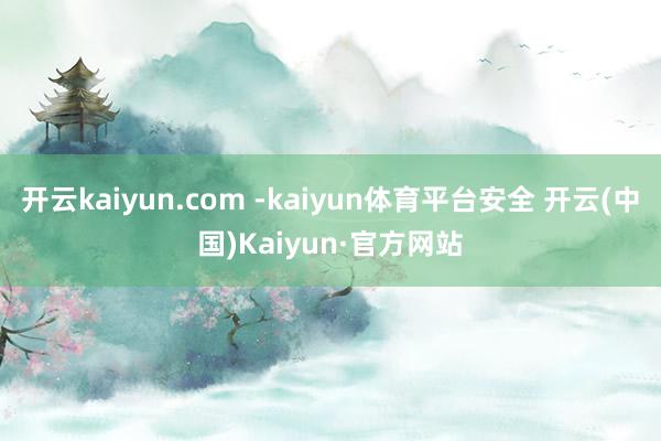 开云kaiyun.com -kaiyun体育平台安全 开云(中国)Kaiyun·官方网站