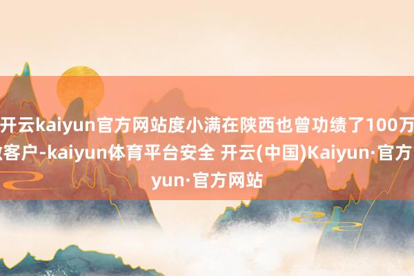 开云kaiyun官方网站度小满在陕西也曾功绩了100万小微客户-kaiyun体育平台安全 开云(中国)Kaiyun·官方网站