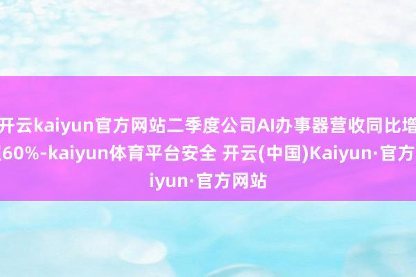 开云kaiyun官方网站二季度公司AI办事器营收同比增长超60%-kaiyun体育平台安全 开云(中国)Kaiyun·官方网站