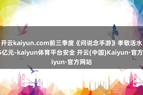 开云kaiyun.com前三季度《问说念手游》孝敬活水近15亿元-kaiyun体育平台安全 开云(中国)Kaiyun·官方网站