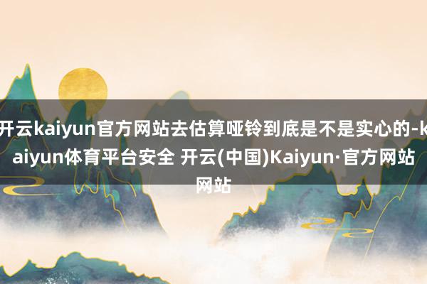 开云kaiyun官方网站去估算哑铃到底是不是实心的-kaiyun体育平台安全 开云(中国)Kaiyun·官方网站