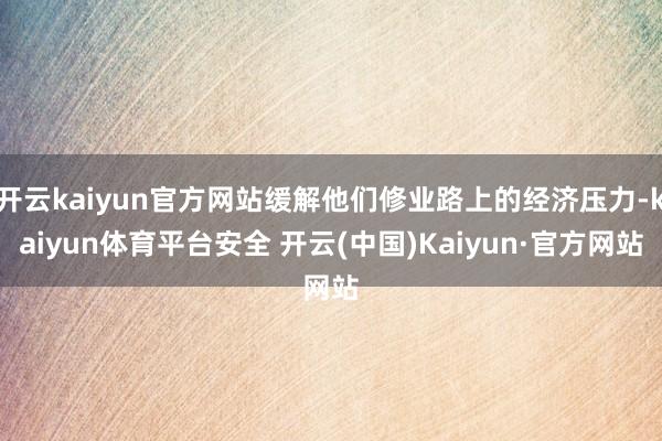 开云kaiyun官方网站缓解他们修业路上的经济压力-kaiyun体育平台安全 开云(中国)Kaiyun·官方网站