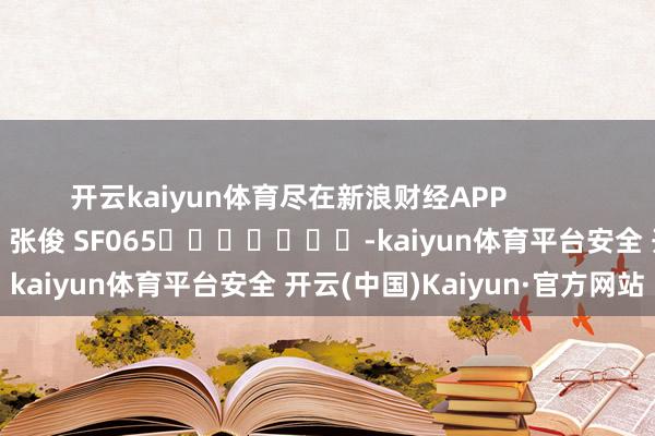 开云kaiyun体育尽在新浪财经APP            						包袱裁剪：张俊 SF065							-kaiyun体育平台安全 开云(中国)Kaiyun·官方网站