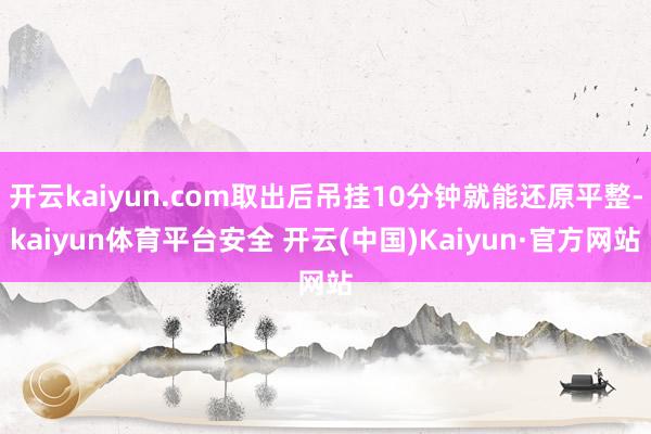 开云kaiyun.com取出后吊挂10分钟就能还原平整-kaiyun体育平台安全 开云(中国)Kaiyun·官方网站