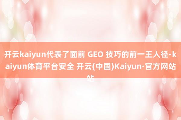 开云kaiyun代表了面前 GEO 技巧的前一王人径-kaiyun体育平台安全 开云(中国)Kaiyun·官方网站